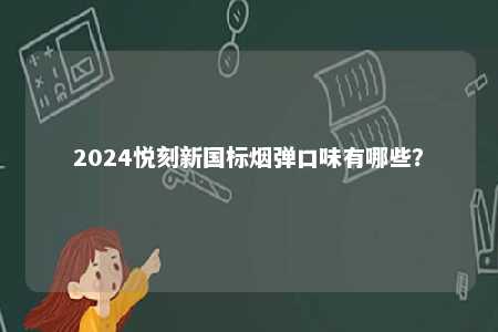 2024悦刻新国标烟弹口味有哪些	？ 
